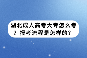 湖北成人高考大專怎么考？報(bào)考流程是怎樣的？