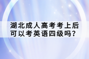 湖北成人高考考上后可以考英語四級(jí)嗎？