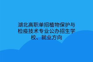 湖北高職單招植物保護與檢疫技術專業(yè)公辦招生學校、就業(yè)方向