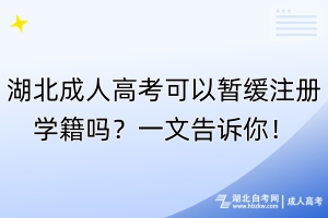 湖北成人高考可以暫緩注冊(cè)學(xué)籍嗎？一文告訴你！