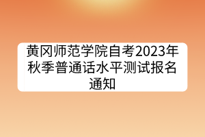 黃岡師范學(xué)院自考2023年秋季普通話水平測試報(bào)名通知