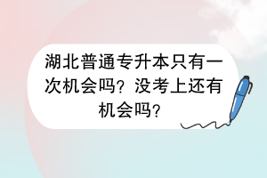 湖北普通專升本只有一次機(jī)會嗎？沒考上還有機(jī)會嗎？