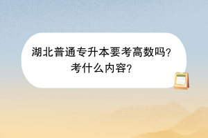 湖北普通專升本要考高數(shù)嗎？考什么內(nèi)容？