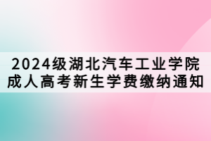 2024級湖北汽車工業(yè)學院成人高考新生學費繳納通知