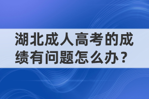 湖北成人高考的成績有問題怎么辦？