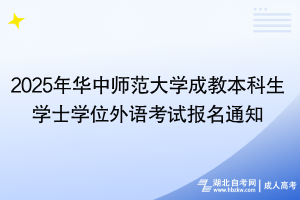 2025年華中師范大學(xué)成教本科生學(xué)士學(xué)位外語考試報(bào)名通知