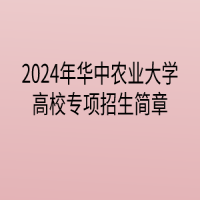 2024年華中農(nóng)業(yè)大學高校專項計劃招生簡章