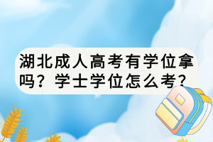 湖北成人高考有學(xué)位拿嗎？學(xué)士學(xué)位怎么考？