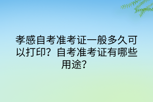 孝感自考準考證一般多久可以打?。坑心男┳⒁馐马?？