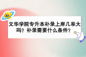 文華學(xué)院專升本補(bǔ)錄上岸幾率大嗎？補(bǔ)錄需要什么條件？