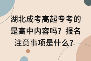 湖北成考高起?？嫉氖歉咧袃?nèi)容嗎？報(bào)名注意事項(xiàng)是什么？