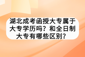 湖北成考函授大專屬于大專學(xué)歷嗎？和全日制大專有哪些區(qū)別？