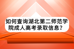 如何查詢湖北第二師范學(xué)院成人高考錄取信息？