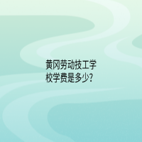 黃岡勞動技工學校學費是多少？