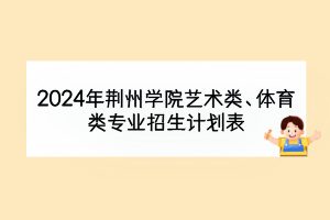 2024年荊州學(xué)院藝術(shù)類、體育類專業(yè)招生計(jì)劃表