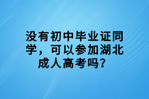 沒(méi)有初中畢業(yè)證同學(xué)，可以參加湖北成人高考嗎？