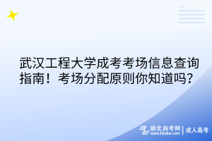 武漢工程大學(xué)成考考場信息查詢指南！考場分配原則你知道嗎？