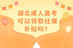 湖北成人高考可以領(lǐng)取社保補貼嗎？