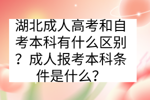 湖北成人高考和自考本科有什么區(qū)別？成人報考本科條件是什么？