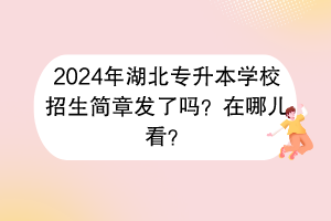 2024年湖北專升本學校招生簡章發(fā)了嗎？在哪兒看？