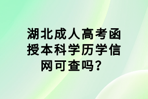 湖北成人高考函授本科學歷學信網(wǎng)可查嗎？