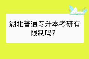 湖北普通專升本考研有限制嗎？