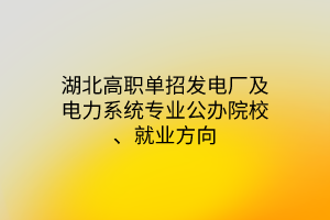 湖北高職單招發(fā)電廠及電力系統(tǒng)專業(yè)公辦院校、就業(yè)方向