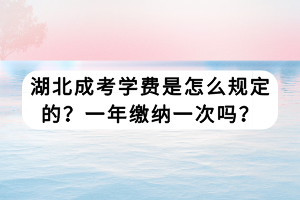 湖北成考學(xué)費是怎么規(guī)定的？一年繳納一次嗎？