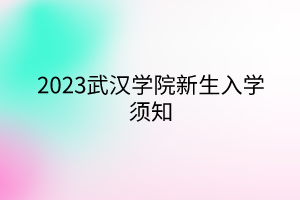 2023武漢學院新生入學須知