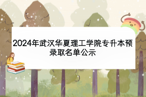 2024年武漢華夏理工學(xué)院專升本預(yù)錄取名單公示