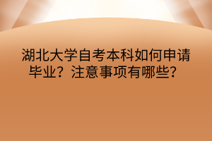 湖北大學自考本科如何申請畢業(yè)？注意事項有哪些？