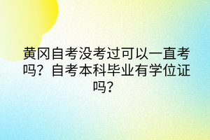 黃岡自考沒考過可以一直考嗎？自考本科畢業(yè)有學(xué)位證嗎？