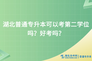 湖北普通專升本可以考第二學(xué)位嗎？好考嗎？