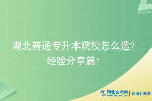湖北普通專升本院校怎么選？經(jīng)驗(yàn)分享篇！