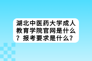 湖北中醫(yī)藥大學成教官網是什么？報考要求是什么？