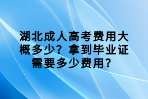 湖北成人高考費(fèi)用大概多少？拿到畢業(yè)證需要多少費(fèi)用？