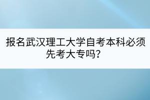 報(bào)名武漢理工大學(xué)自考本科必須先考大專(zhuān)嗎？