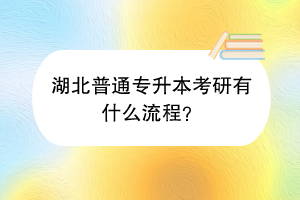 湖北普通專升本考研有什么流程？