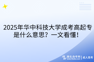 2025年華中科技大學成考高起專是什么意思？一文看懂！