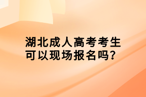 湖北成人高考考生可以現(xiàn)場報名嗎？