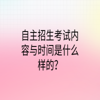 自主招生考試內(nèi)容與時間是什么樣的？