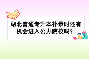 湖北普通專升本補錄時還有機會進入公辦院校嗎？