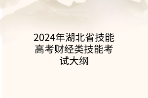 2024年湖北省技能高考財經(jīng)類技能考試大綱