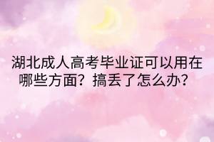 湖北成人高考畢業(yè)證可以用在哪些方面？搞丟了怎么辦？