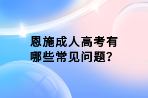 恩施成人高考有哪些常見問題？