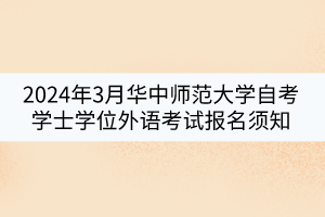 2024年3月華中師范大學(xué)自考學(xué)士學(xué)位外語考試報(bào)名須知