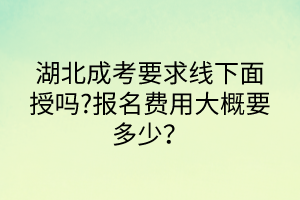 湖北成考要求線下面授嗎?報名費用大概要多少？