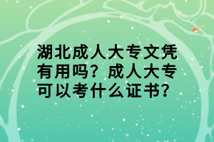 湖北成人大專文憑有用嗎？成人大專可以考什么證書？