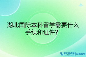 湖北國(guó)際本科留學(xué)需要什么手續(xù)和證件？