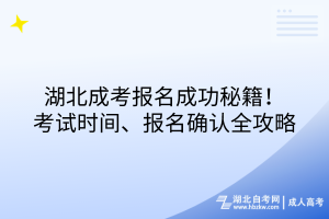 湖北成考報名成功秘籍！考試時間、報名確認(rèn)全攻略
